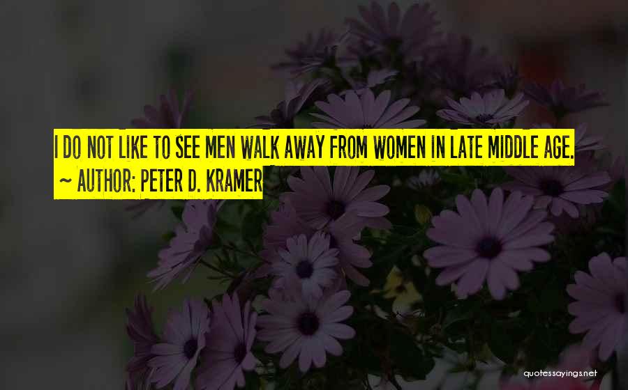 Peter D. Kramer Quotes: I Do Not Like To See Men Walk Away From Women In Late Middle Age.