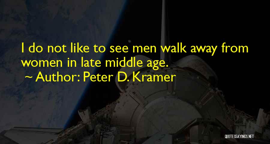 Peter D. Kramer Quotes: I Do Not Like To See Men Walk Away From Women In Late Middle Age.