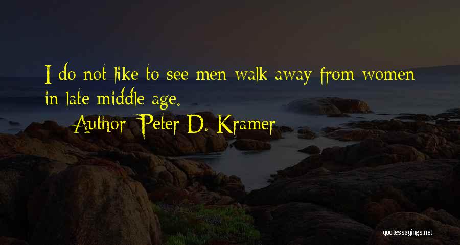 Peter D. Kramer Quotes: I Do Not Like To See Men Walk Away From Women In Late Middle Age.