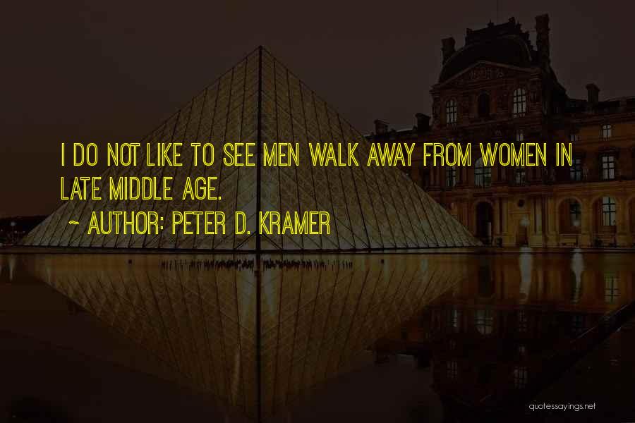 Peter D. Kramer Quotes: I Do Not Like To See Men Walk Away From Women In Late Middle Age.