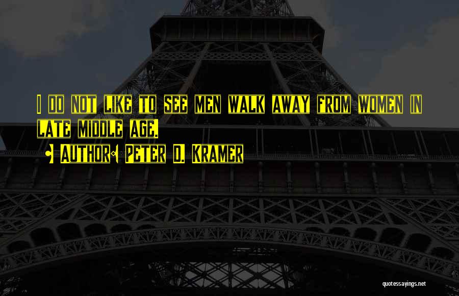 Peter D. Kramer Quotes: I Do Not Like To See Men Walk Away From Women In Late Middle Age.