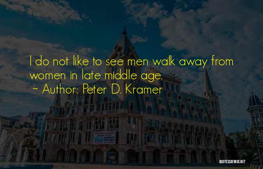 Peter D. Kramer Quotes: I Do Not Like To See Men Walk Away From Women In Late Middle Age.