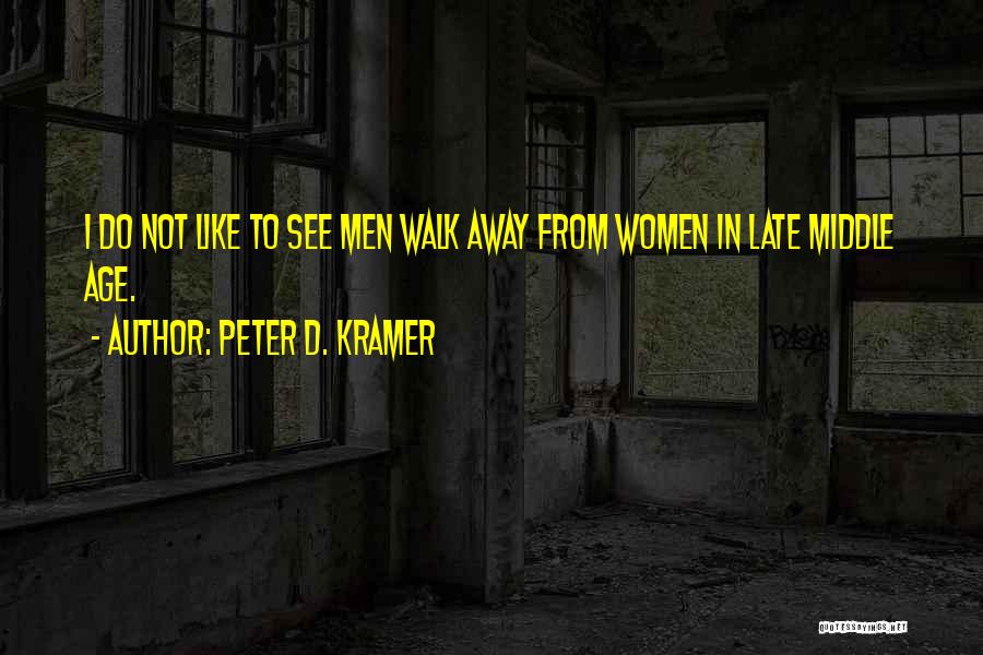 Peter D. Kramer Quotes: I Do Not Like To See Men Walk Away From Women In Late Middle Age.