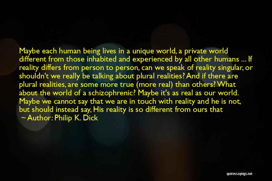 Philip K. Dick Quotes: Maybe Each Human Being Lives In A Unique World, A Private World Different From Those Inhabited And Experienced By All