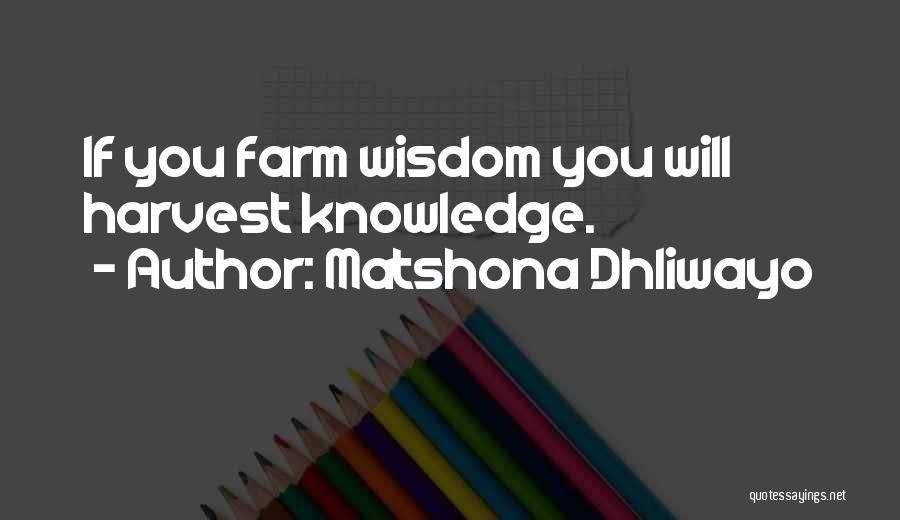 Matshona Dhliwayo Quotes: If You Farm Wisdom You Will Harvest Knowledge.