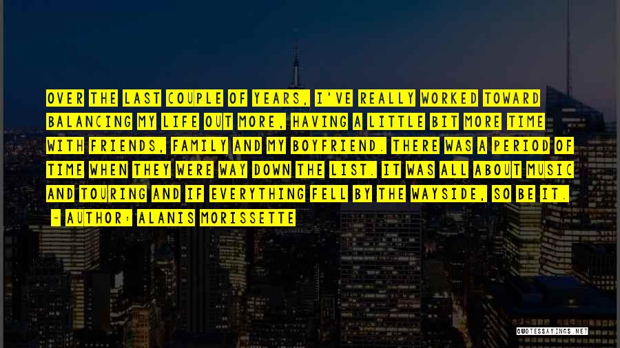 Alanis Morissette Quotes: Over The Last Couple Of Years, I've Really Worked Toward Balancing My Life Out More, Having A Little Bit More