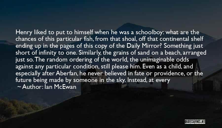 Ian McEwan Quotes: Henry Liked To Put To Himself When He Was A Schoolboy: What Are The Chances Of This Particular Fish, From