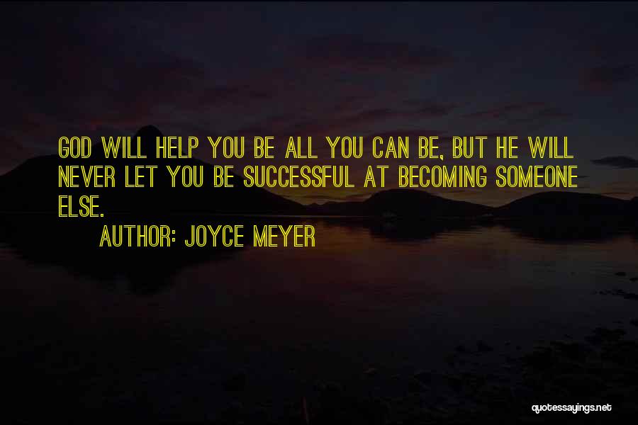 Joyce Meyer Quotes: God Will Help You Be All You Can Be, But He Will Never Let You Be Successful At Becoming Someone