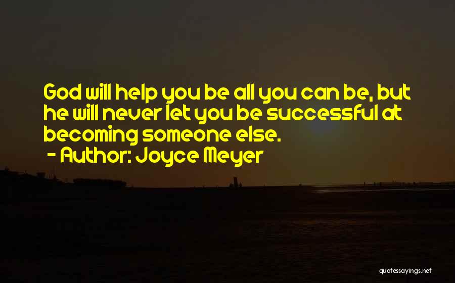 Joyce Meyer Quotes: God Will Help You Be All You Can Be, But He Will Never Let You Be Successful At Becoming Someone