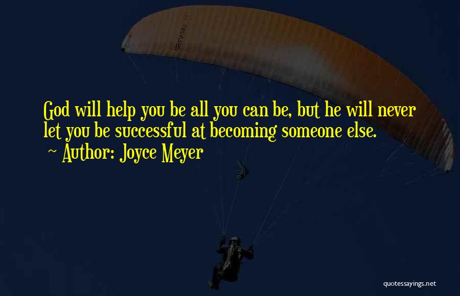 Joyce Meyer Quotes: God Will Help You Be All You Can Be, But He Will Never Let You Be Successful At Becoming Someone