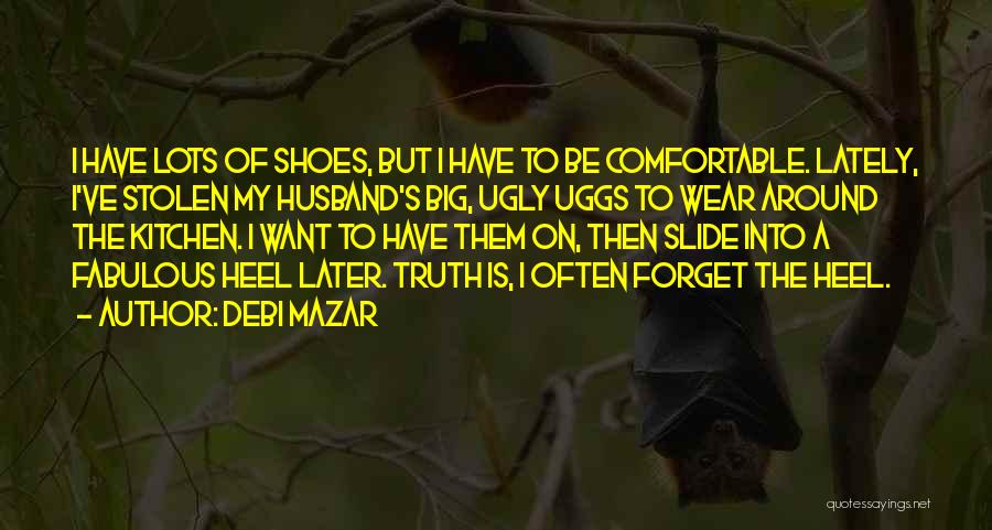 Debi Mazar Quotes: I Have Lots Of Shoes, But I Have To Be Comfortable. Lately, I've Stolen My Husband's Big, Ugly Uggs To