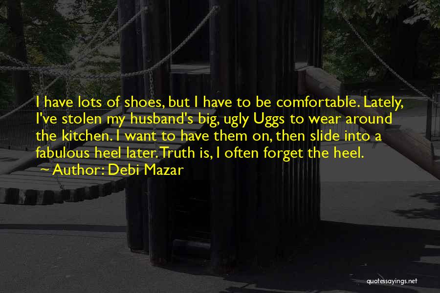 Debi Mazar Quotes: I Have Lots Of Shoes, But I Have To Be Comfortable. Lately, I've Stolen My Husband's Big, Ugly Uggs To