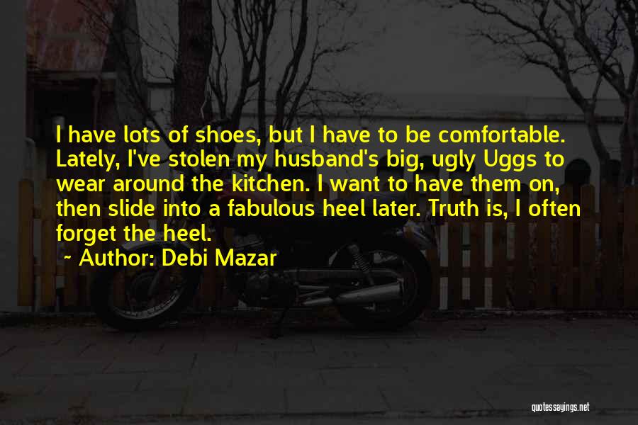 Debi Mazar Quotes: I Have Lots Of Shoes, But I Have To Be Comfortable. Lately, I've Stolen My Husband's Big, Ugly Uggs To