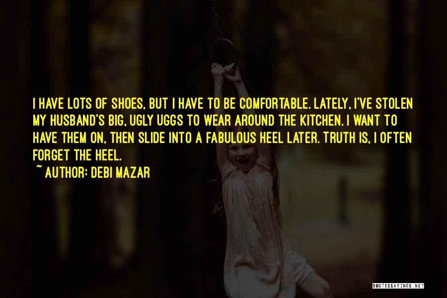 Debi Mazar Quotes: I Have Lots Of Shoes, But I Have To Be Comfortable. Lately, I've Stolen My Husband's Big, Ugly Uggs To