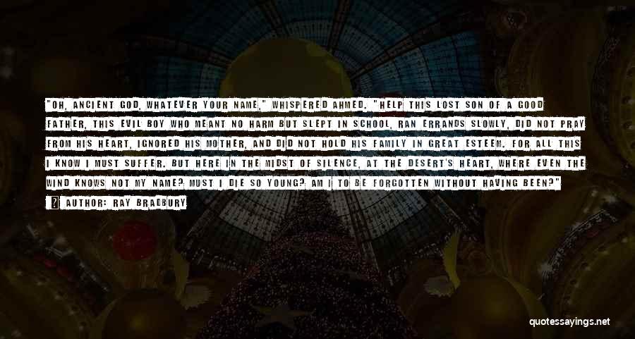 Ray Bradbury Quotes: Oh, Ancient God, Whatever Your Name, Whispered Ahmed. Help This Lost Son Of A Good Father, This Evil Boy Who