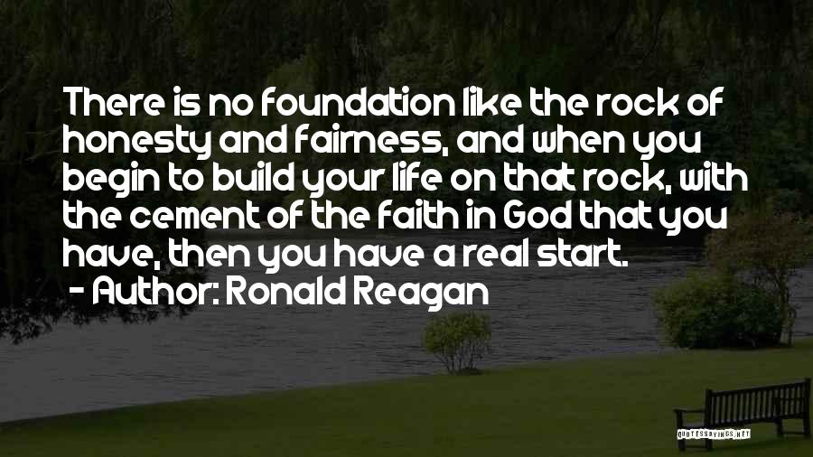 Ronald Reagan Quotes: There Is No Foundation Like The Rock Of Honesty And Fairness, And When You Begin To Build Your Life On