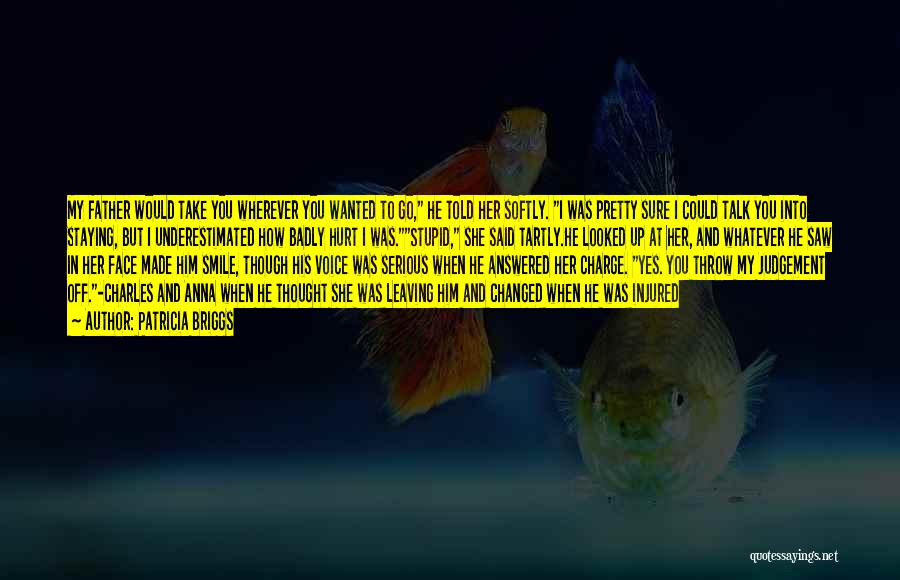 Patricia Briggs Quotes: My Father Would Take You Wherever You Wanted To Go, He Told Her Softly. I Was Pretty Sure I Could