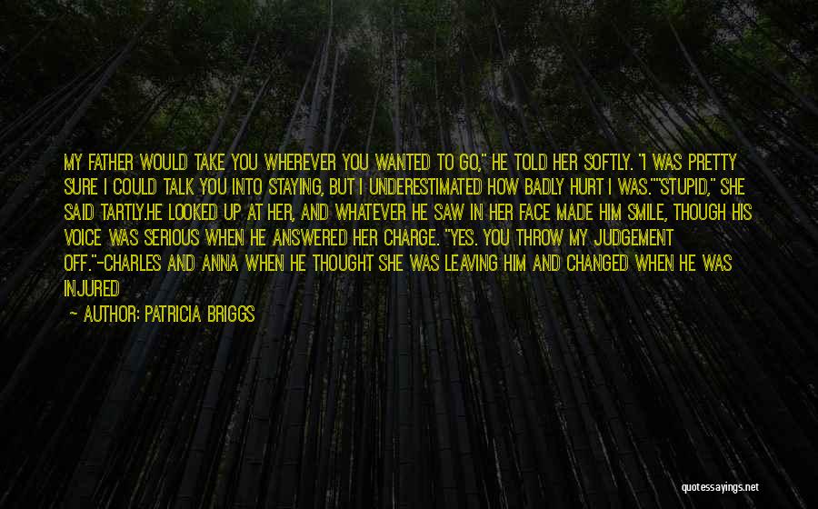 Patricia Briggs Quotes: My Father Would Take You Wherever You Wanted To Go, He Told Her Softly. I Was Pretty Sure I Could