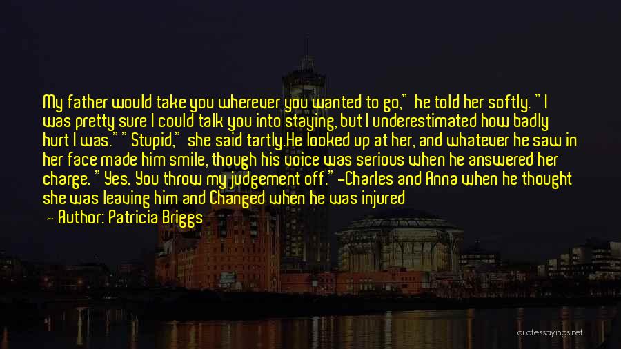 Patricia Briggs Quotes: My Father Would Take You Wherever You Wanted To Go, He Told Her Softly. I Was Pretty Sure I Could