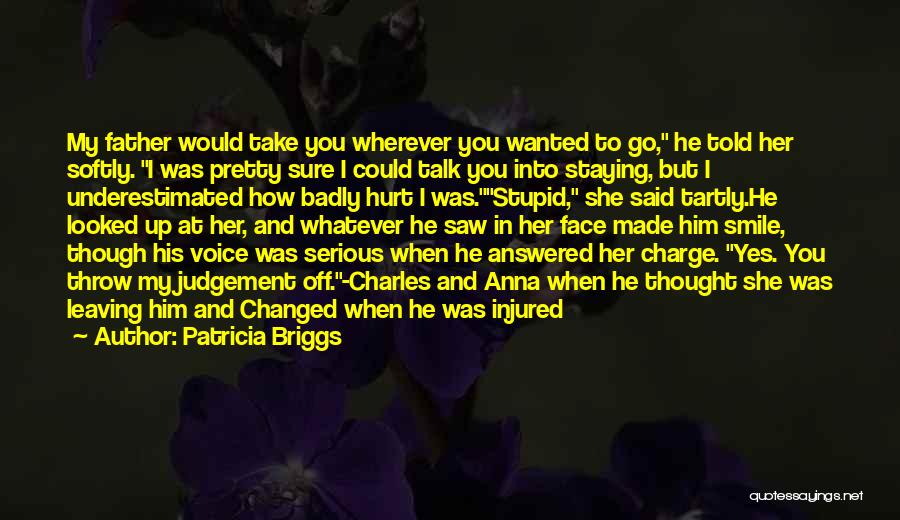 Patricia Briggs Quotes: My Father Would Take You Wherever You Wanted To Go, He Told Her Softly. I Was Pretty Sure I Could