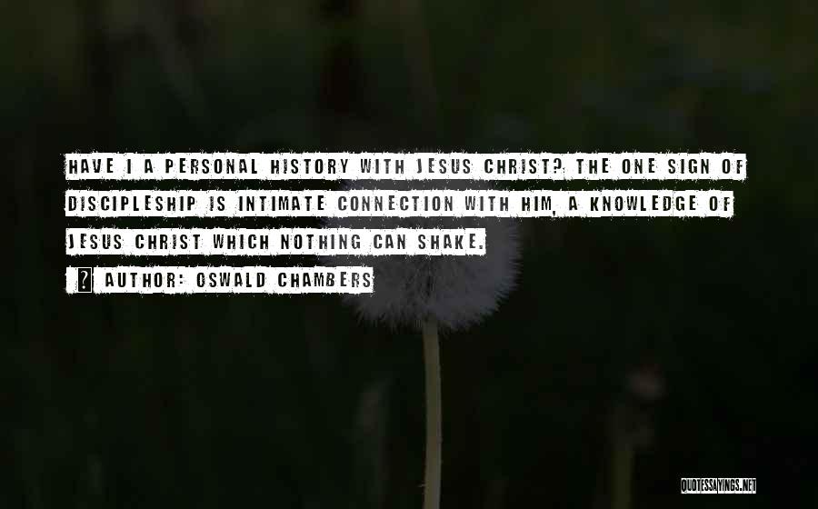 Oswald Chambers Quotes: Have I A Personal History With Jesus Christ? The One Sign Of Discipleship Is Intimate Connection With Him, A Knowledge