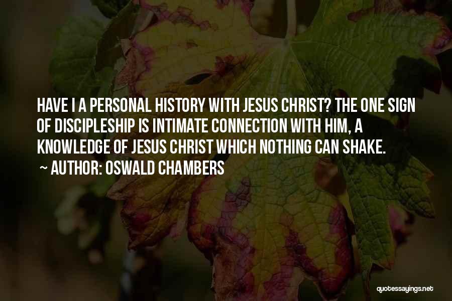 Oswald Chambers Quotes: Have I A Personal History With Jesus Christ? The One Sign Of Discipleship Is Intimate Connection With Him, A Knowledge
