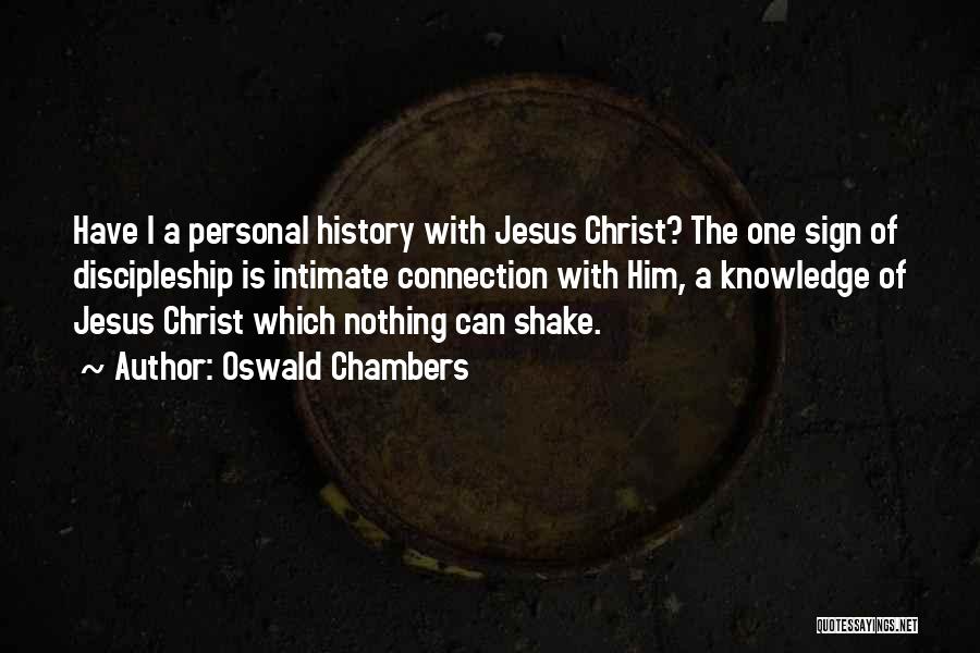 Oswald Chambers Quotes: Have I A Personal History With Jesus Christ? The One Sign Of Discipleship Is Intimate Connection With Him, A Knowledge