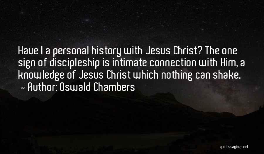 Oswald Chambers Quotes: Have I A Personal History With Jesus Christ? The One Sign Of Discipleship Is Intimate Connection With Him, A Knowledge