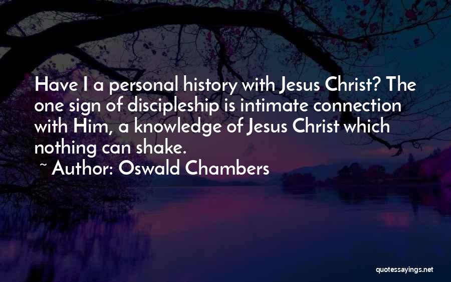Oswald Chambers Quotes: Have I A Personal History With Jesus Christ? The One Sign Of Discipleship Is Intimate Connection With Him, A Knowledge