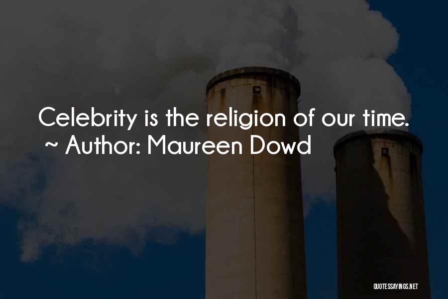 Maureen Dowd Quotes: Celebrity Is The Religion Of Our Time.