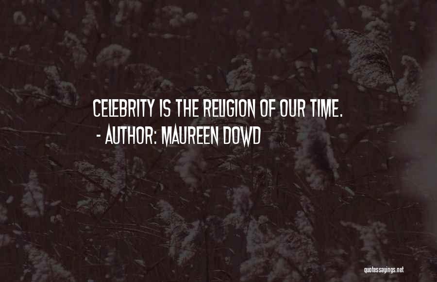 Maureen Dowd Quotes: Celebrity Is The Religion Of Our Time.
