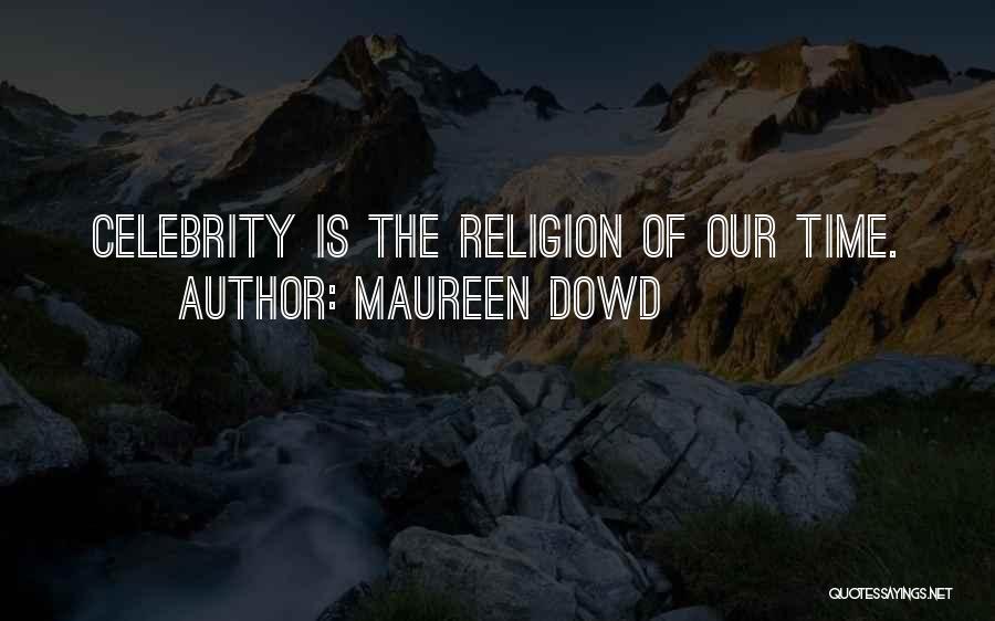Maureen Dowd Quotes: Celebrity Is The Religion Of Our Time.