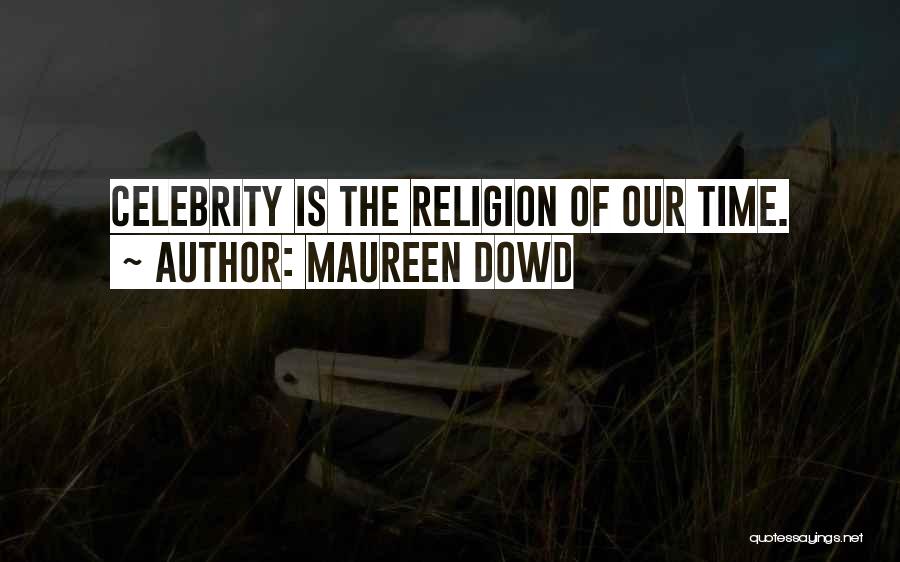 Maureen Dowd Quotes: Celebrity Is The Religion Of Our Time.
