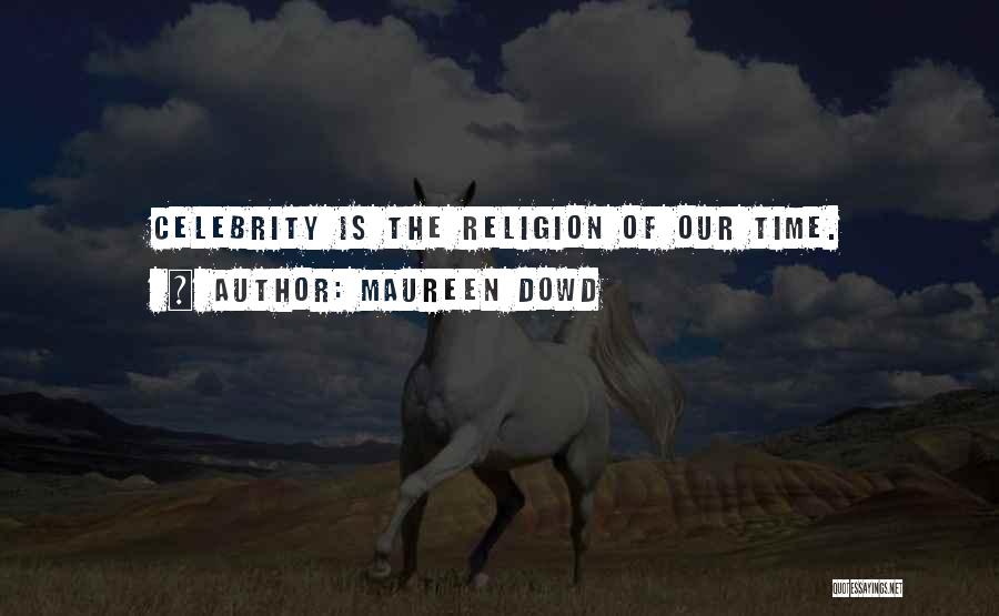 Maureen Dowd Quotes: Celebrity Is The Religion Of Our Time.