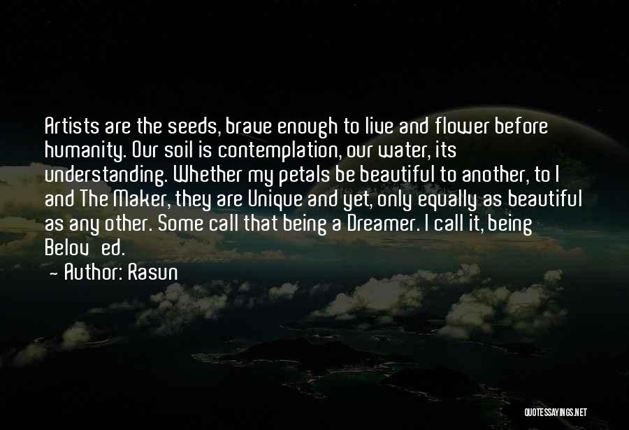 Rasun Quotes: Artists Are The Seeds, Brave Enough To Live And Flower Before Humanity. Our Soil Is Contemplation, Our Water, Its Understanding.
