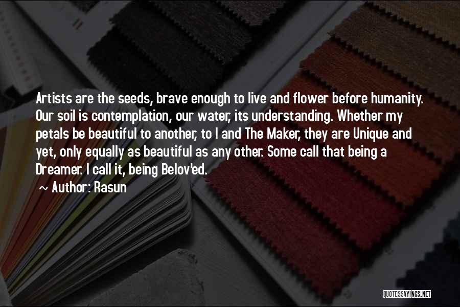 Rasun Quotes: Artists Are The Seeds, Brave Enough To Live And Flower Before Humanity. Our Soil Is Contemplation, Our Water, Its Understanding.