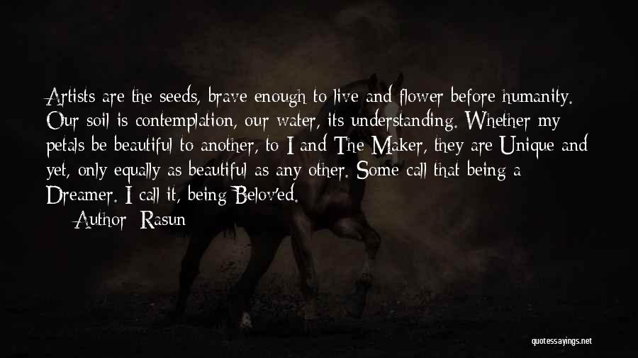 Rasun Quotes: Artists Are The Seeds, Brave Enough To Live And Flower Before Humanity. Our Soil Is Contemplation, Our Water, Its Understanding.