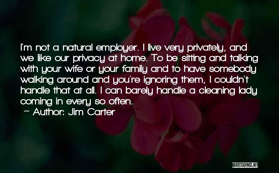 Jim Carter Quotes: I'm Not A Natural Employer. I Live Very Privately, And We Like Our Privacy At Home. To Be Sitting And