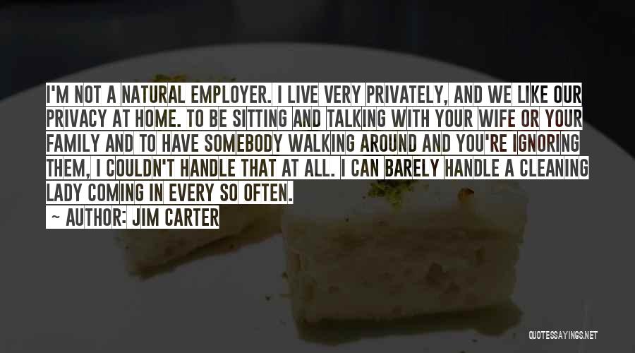 Jim Carter Quotes: I'm Not A Natural Employer. I Live Very Privately, And We Like Our Privacy At Home. To Be Sitting And