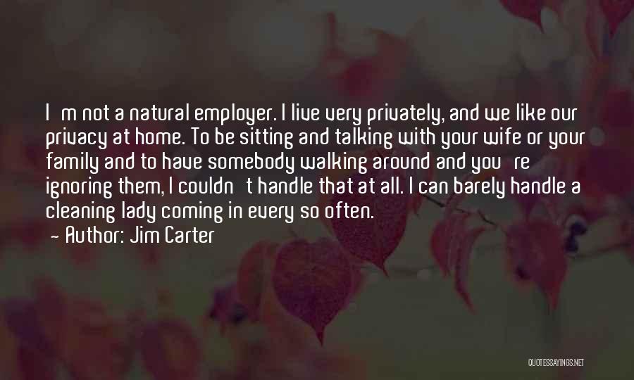 Jim Carter Quotes: I'm Not A Natural Employer. I Live Very Privately, And We Like Our Privacy At Home. To Be Sitting And