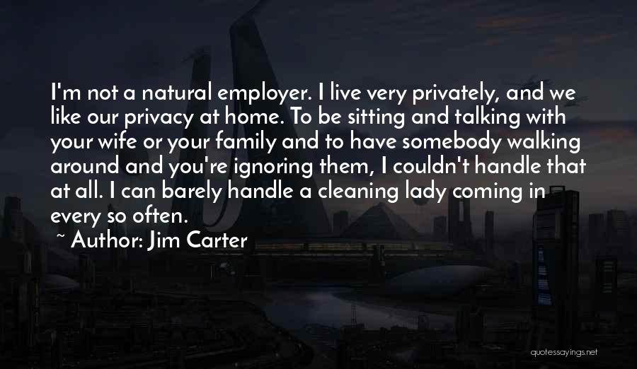 Jim Carter Quotes: I'm Not A Natural Employer. I Live Very Privately, And We Like Our Privacy At Home. To Be Sitting And