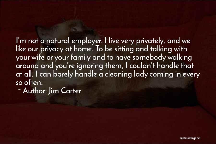 Jim Carter Quotes: I'm Not A Natural Employer. I Live Very Privately, And We Like Our Privacy At Home. To Be Sitting And