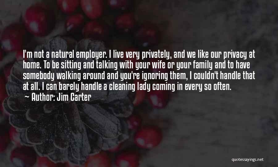 Jim Carter Quotes: I'm Not A Natural Employer. I Live Very Privately, And We Like Our Privacy At Home. To Be Sitting And