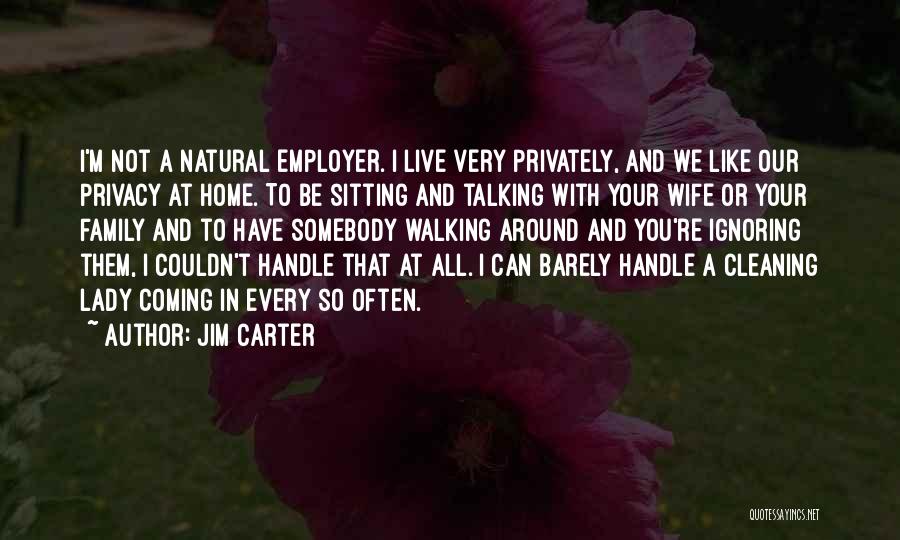 Jim Carter Quotes: I'm Not A Natural Employer. I Live Very Privately, And We Like Our Privacy At Home. To Be Sitting And