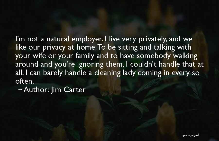 Jim Carter Quotes: I'm Not A Natural Employer. I Live Very Privately, And We Like Our Privacy At Home. To Be Sitting And