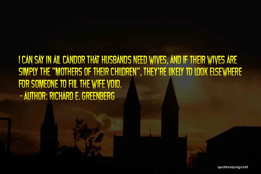 Richard E. Greenberg Quotes: I Can Say In All Candor That Husbands Need Wives, And If Their Wives Are Simply The Mothers Of Their