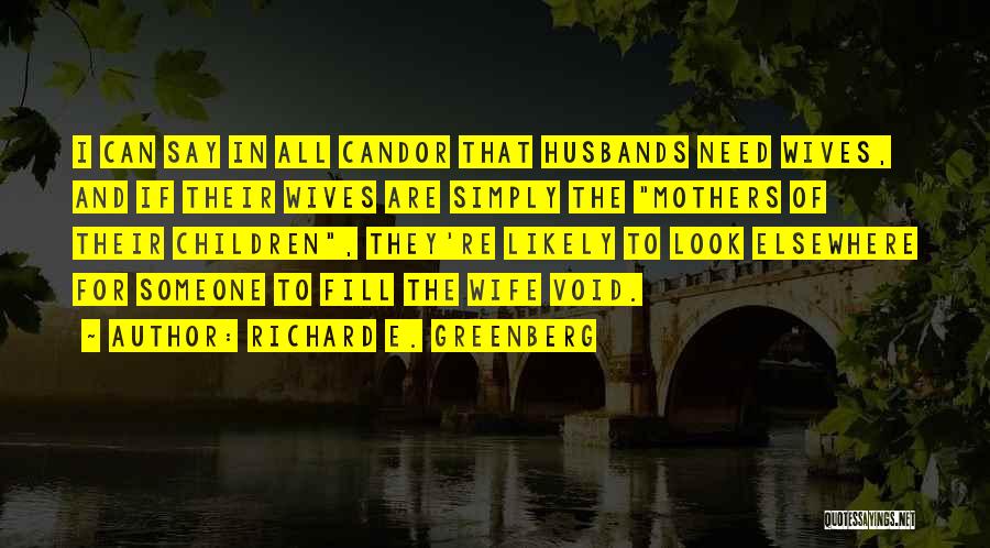 Richard E. Greenberg Quotes: I Can Say In All Candor That Husbands Need Wives, And If Their Wives Are Simply The Mothers Of Their