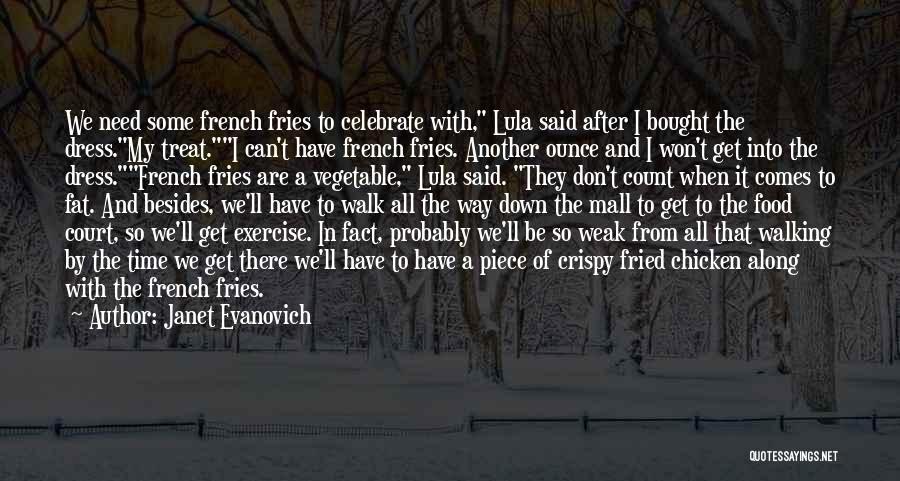 Janet Evanovich Quotes: We Need Some French Fries To Celebrate With, Lula Said After I Bought The Dress.my Treat.i Can't Have French Fries.