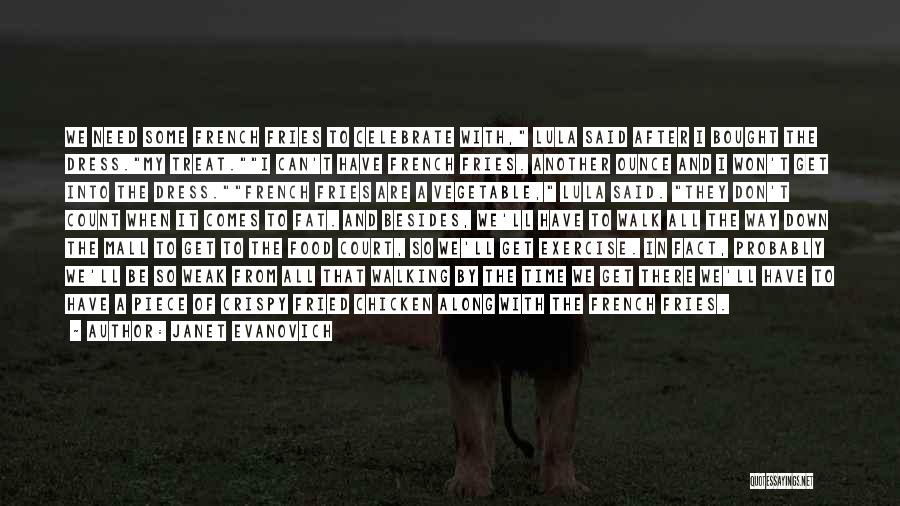 Janet Evanovich Quotes: We Need Some French Fries To Celebrate With, Lula Said After I Bought The Dress.my Treat.i Can't Have French Fries.