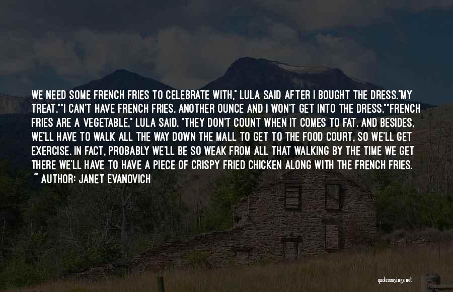 Janet Evanovich Quotes: We Need Some French Fries To Celebrate With, Lula Said After I Bought The Dress.my Treat.i Can't Have French Fries.